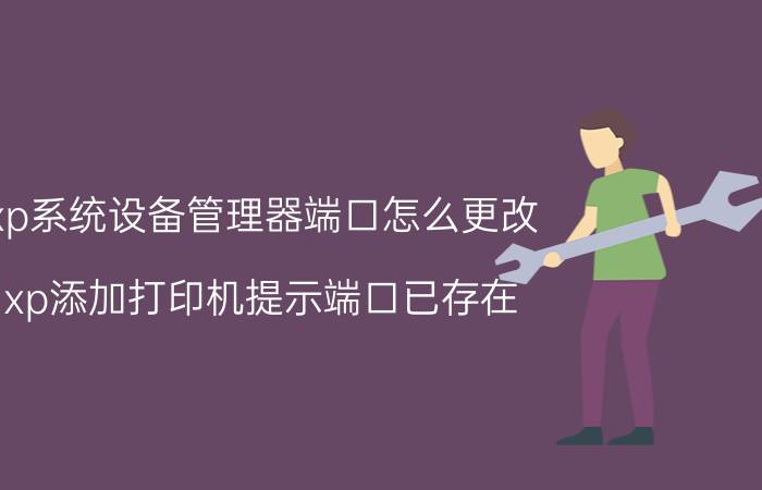 xp系统设备管理器端口怎么更改 xp添加打印机提示端口已存在？